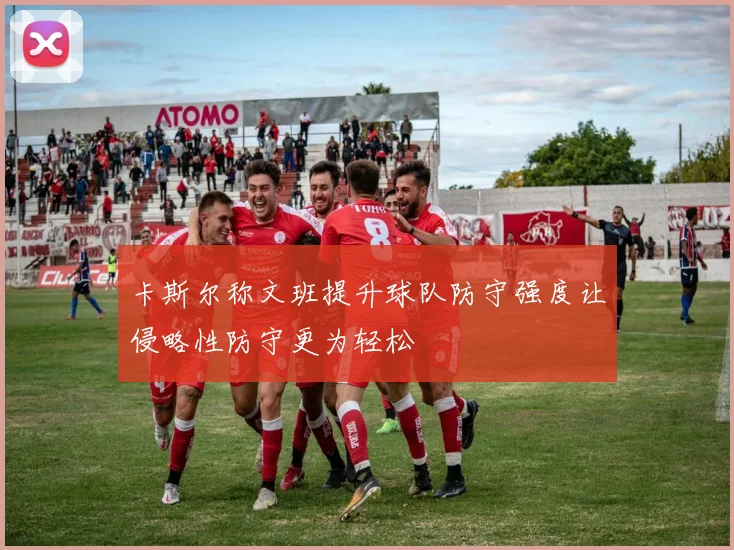 卡斯尔称文班提升球队防守强度让侵略性防守更为轻松