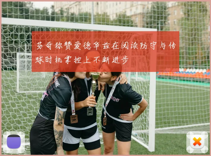 芬奇称赞爱德华兹在阅读防守与传球时机掌控上不断进步