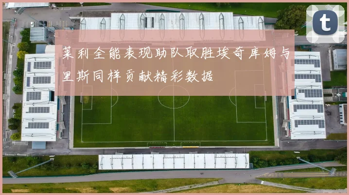 莱利全能表现助队取胜埃奇库姆与里斯同样贡献精彩数据
