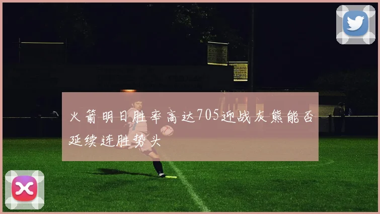 火箭明日胜率高达705迎战灰熊能否延续连胜势头