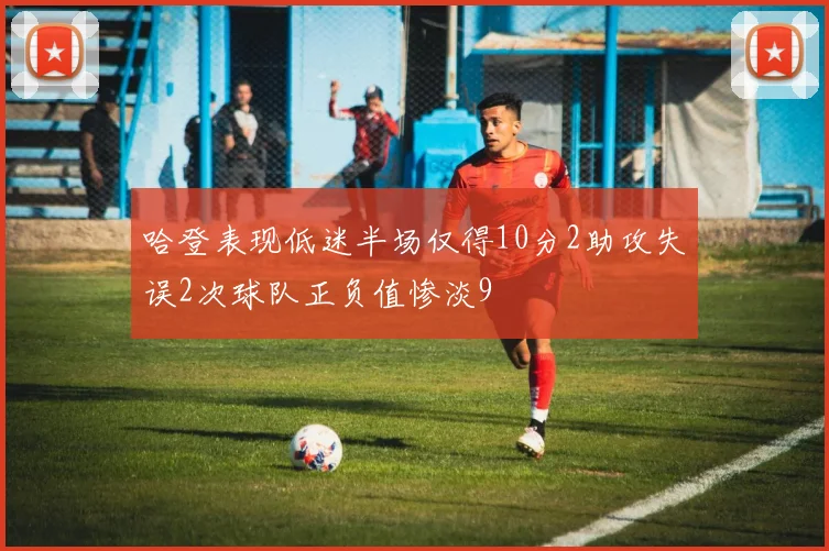 哈登表现低迷半场仅得10分2助攻失误2次球队正负值惨淡9