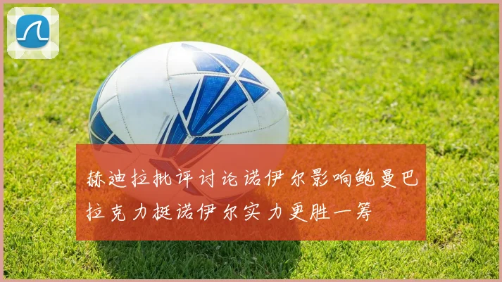 赫迪拉批评讨论诺伊尔影响鲍曼巴拉克力挺诺伊尔实力更胜一筹