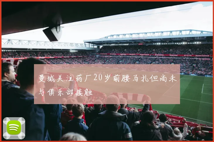 曼城关注药厂20岁前腰马扎但尚未与俱乐部接触