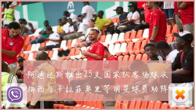 阿迪达斯推出25支国家队客场球衣梅西与卡拉菲奥里等明星球员助阵展示