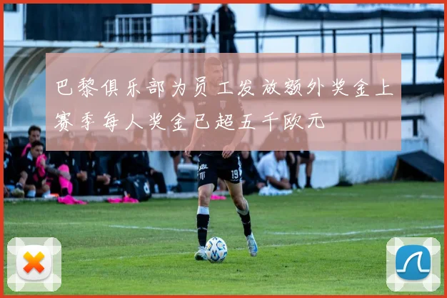 巴黎俱乐部为员工发放额外奖金上赛季每人奖金已超五千欧元