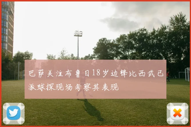 巴萨关注布鲁日18岁边锋比西武已派球探现场考察其表现