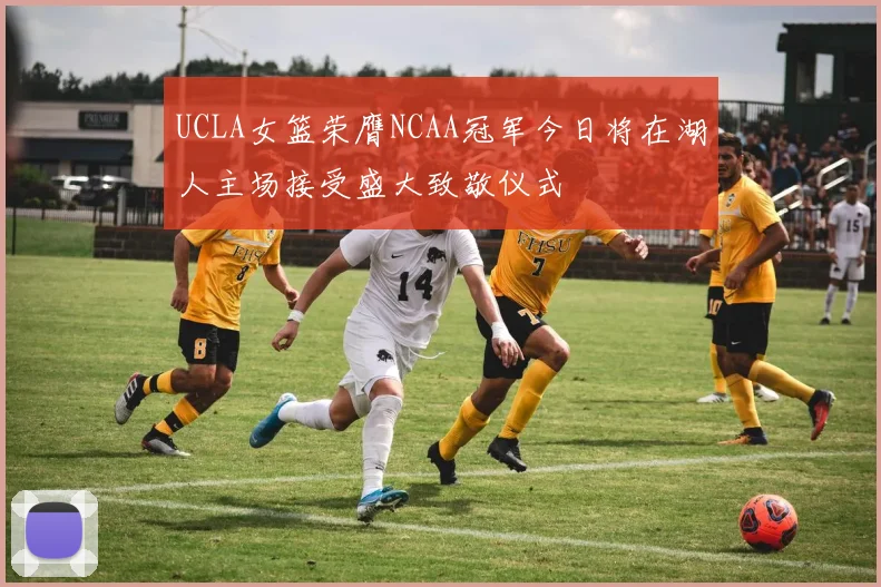 UCLA女篮荣膺NCAA冠军今日将在湖人主场接受盛大致敬仪式