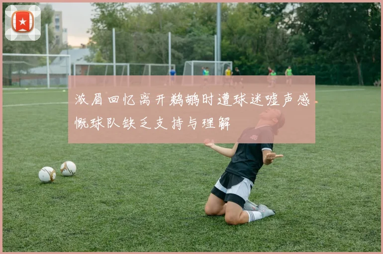 浓眉回忆离开鹈鹕时遭球迷嘘声感慨球队缺乏支持与理解