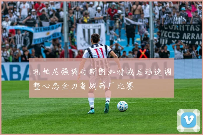 孔帕尼强调对斯图加特战后迅速调整心态全力备战药厂比赛
