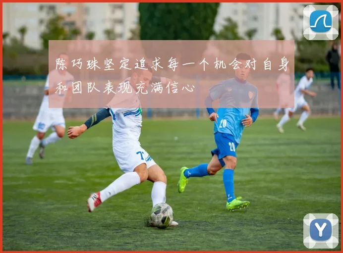 陈巧珠坚定追求每一个机会对自身和团队表现充满信心