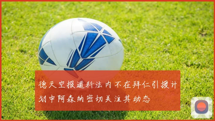 德天空报道科法内不在拜仁引援计划中阿森纳密切关注其动态