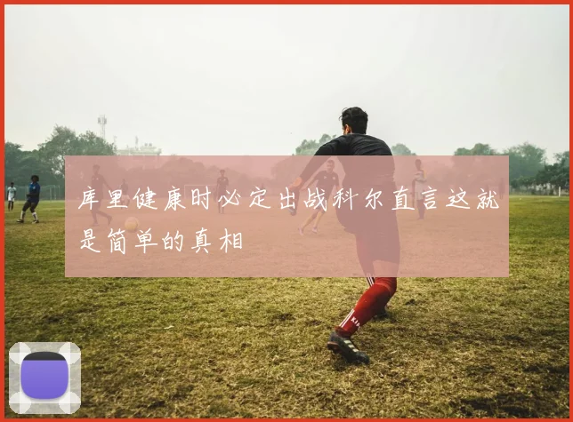 库里健康时必定出战科尔直言这就是简单的真相
