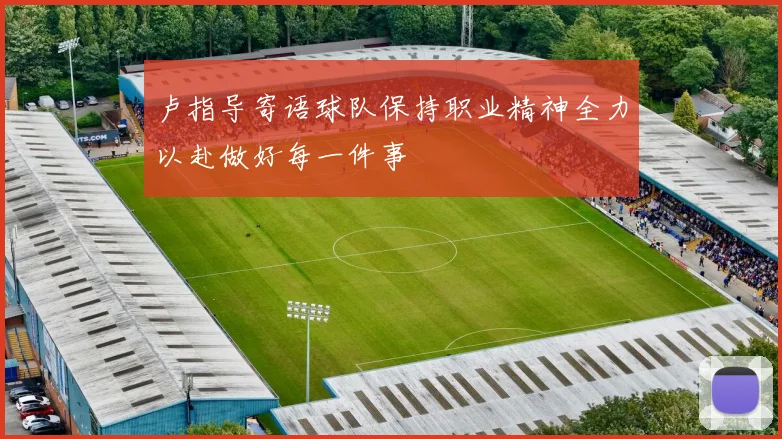 卢指导寄语球队保持职业精神全力以赴做好每一件事