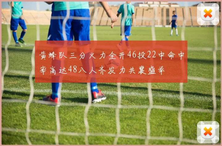 黄蜂队三分火力全开46投22中命中率高达48八人齐发力共襄盛举