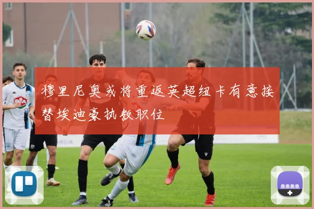 穆里尼奥或将重返英超纽卡有意接替埃迪豪执教职位