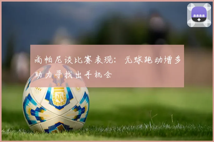 尚帕尼谈比赛表现：无球跑动增多助力寻找出手机会