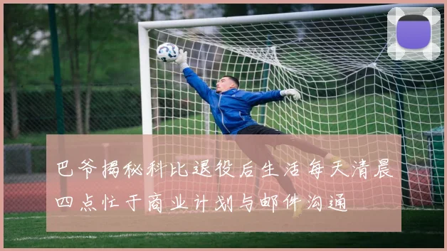 巴爷揭秘科比退役后生活每天清晨四点忙于商业计划与邮件沟通