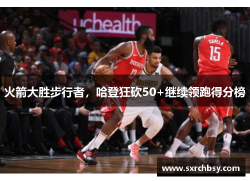 火箭大胜步行者，哈登狂砍50+继续领跑得分榜