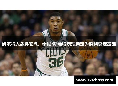 凯尔特人战胜老鹰，泰伦·斯马特表现稳定为胜利奠定基础