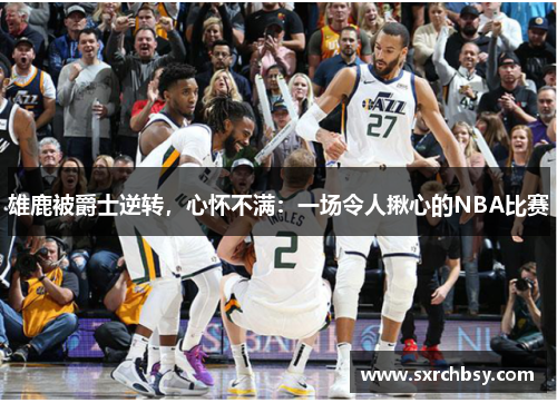 雄鹿被爵士逆转，心怀不满：一场令人揪心的NBA比赛