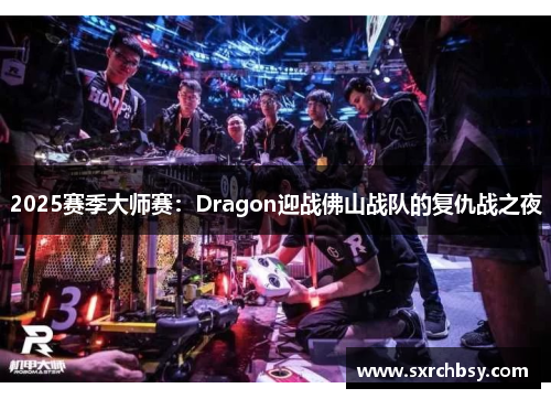 2025赛季大师赛：Dragon迎战佛山战队的复仇战之夜