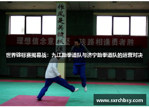 世界锦标赛揭幕战：九江跆拳道队与济宁跆拳道队的运营对决