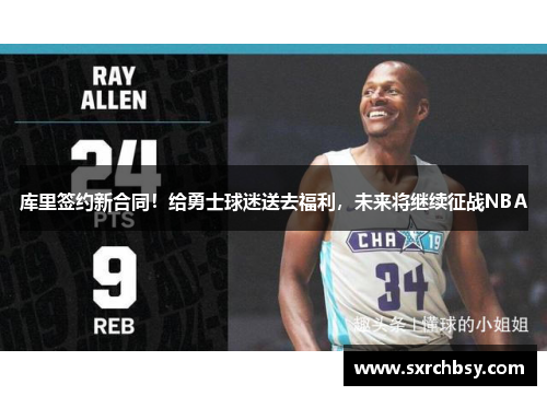 库里签约新合同！给勇士球迷送去福利，未来将继续征战NBA