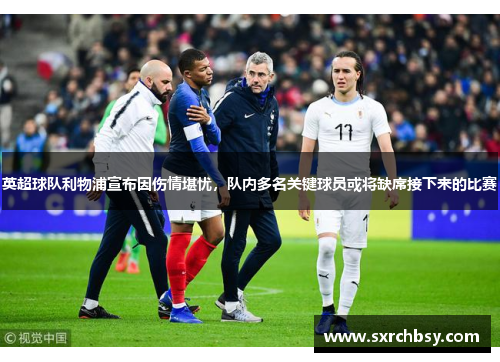英超球队利物浦宣布因伤情堪忧，队内多名关键球员或将缺席接下来的比赛