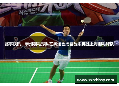 赛事快讯：泰州羽毛球队在奥运会揭幕战中完胜上海羽毛球队