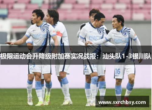 极限运动会升降级附加赛实况战报：汕头队1-3银川队