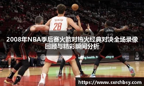 2008年NBA季后赛火箭对热火经典对决全场录像回顾与精彩瞬间分析