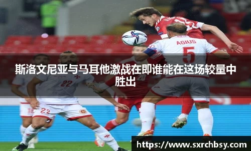 斯洛文尼亚与马耳他激战在即谁能在这场较量中胜出