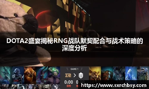 DOTA2盛宴揭秘RNG战队默契配合与战术策略的深度分析