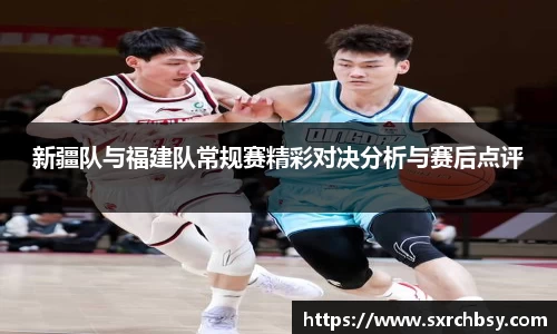 新疆队与福建队常规赛精彩对决分析与赛后点评