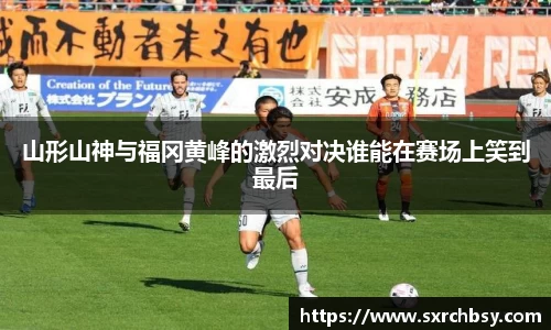 山形山神与福冈黄峰的激烈对决谁能在赛场上笑到最后