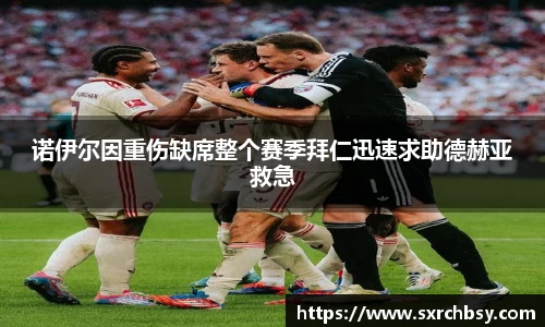 诺伊尔因重伤缺席整个赛季拜仁迅速求助德赫亚救急